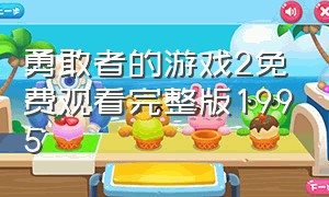 勇敢者的游戏2免费观看完整版1995（勇敢者游戏2在线观看完整版免费）