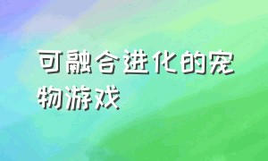 可融合进化的宠物游戏