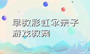 早教彩虹伞亲子游戏教案