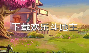 下载欢乐斗地主（欢乐斗地主真人版）