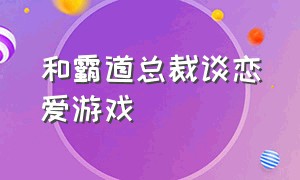 和霸道总裁谈恋爱游戏