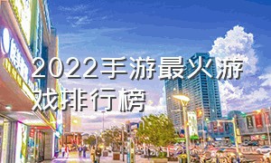 2022手游最火游戏排行榜