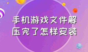 手机游戏文件解压完了怎样安装