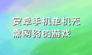 安卓手机单机无需网络的游戏