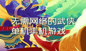 无需网络的武侠单机手机游戏