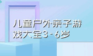 儿童户外亲子游戏大全3-6岁