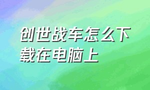 创世战车怎么下载在电脑上