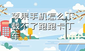 苹果手机怎么下载不了跑跑卡丁车