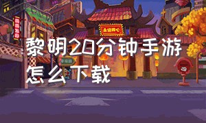 黎明20分钟手游怎么下载