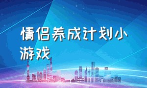 情侣养成计划小游戏（情侣反应能力训练的小游戏）