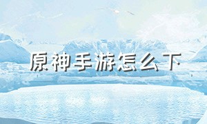 原神手游怎么下（原神手游怎么下oppo）