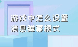 游戏中怎么设置消息弹幕模式