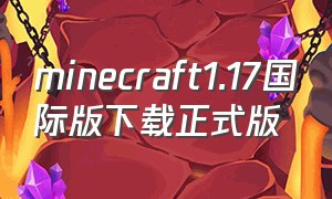 minecraft1.17国际版下载正式版