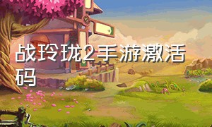 战玲珑2手游激活码