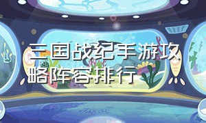 三国战纪手游攻略阵容排行（三国战纪手游100万战力攻略）