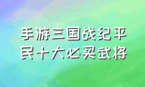 手游三国战纪平民十大必买武将