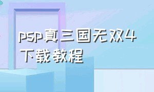 psp真三国无双4下载教程（psp真三国无双中文版怎么下载）