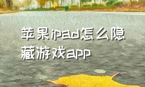 苹果ipad怎么隐藏游戏app（苹果ipad怎么恢复出厂设置）