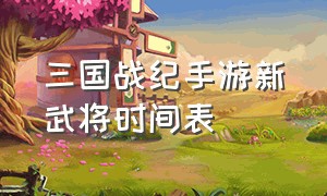 三国战纪手游新武将时间表