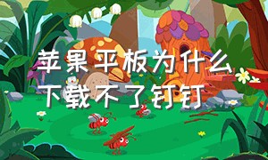 苹果平板为什么下载不了钉钉