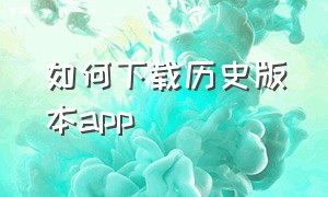 如何下载历史版本app（历史版本的app哪里下载）