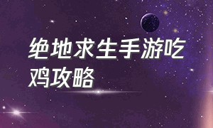 绝地求生手游吃鸡攻略