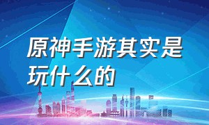 原神手游其实是玩什么的