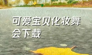 可爱宝贝化妆舞会下载（可爱宝贝护理肠胃下载）