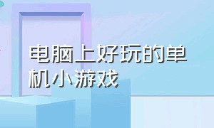 电脑上好玩的单机小游戏（电脑十大耐玩单机游戏）