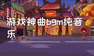 游戏神曲bgm纯音乐