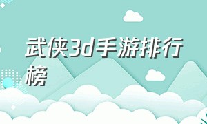 武侠3d手游排行榜（3d武侠手游）