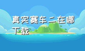 真实赛车二在哪下载（苹果怎么下载真实赛车二）