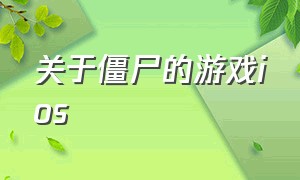 关于僵尸的游戏ios（关于僵尸的游戏大全）