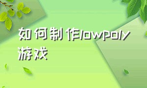 如何制作lowpoly游戏