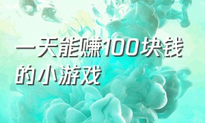 一天能赚100块钱的小游戏（100%能赚很多钱的小游戏）