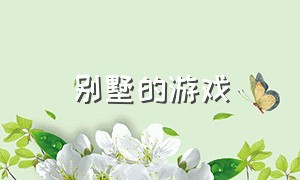 别墅的游戏（别墅游戏完整版）