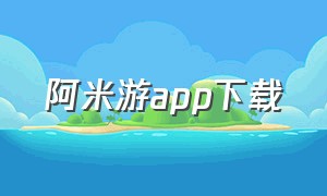 阿米游app下载