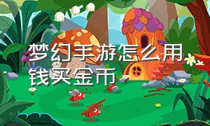 梦幻手游怎么用钱买金币（梦幻手游卖金币怎么给钱）