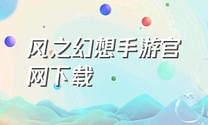 风之幻想手游官网下载