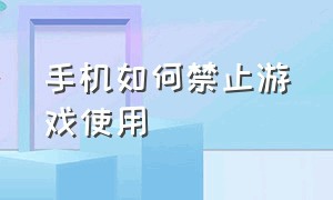 手机如何禁止游戏使用