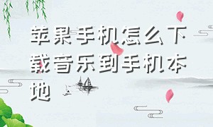 苹果手机怎么下载音乐到手机本地