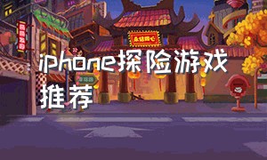 iphone探险游戏推荐（iphone免费的解谜游戏推荐）