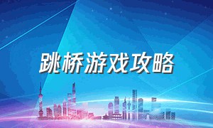 跳桥游戏攻略