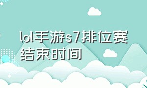 lol手游s7排位赛结束时间