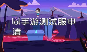 lol手游测试服申请（lol手游测试服资格获取）