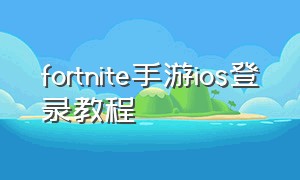 fortnite手游ios登录教程