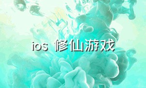 ios 修仙游戏（苹果好玩的修仙游戏排行榜）