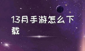 13月手游怎么下载（手游咋下载）