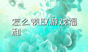 怎么领取游戏福利