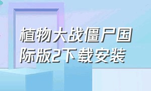 植物大战僵尸国际版2下载安装